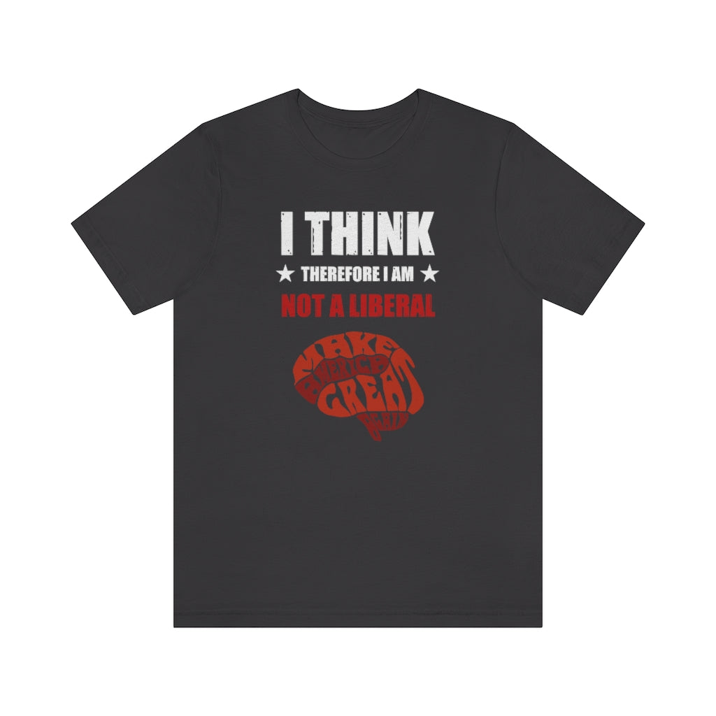 I Think Therefore I Am Not A Liberal | Mens/Unisex Short Sleeve T-Shirt - Rise of The New Media