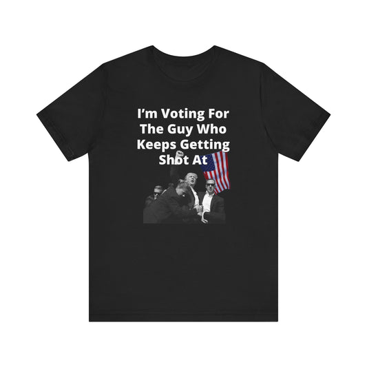 I’m Voting For The Guy Who Keeps Getting  Shot At | Mens/Unisex Short Sleeve T-Shirt